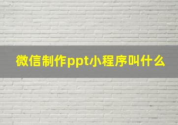 微信制作ppt小程序叫什么