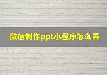 微信制作ppt小程序怎么弄