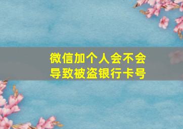 微信加个人会不会导致被盗银行卡号