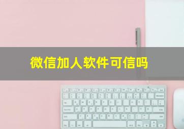 微信加人软件可信吗