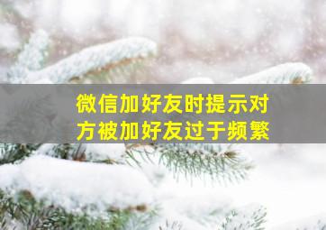 微信加好友时提示对方被加好友过于频繁