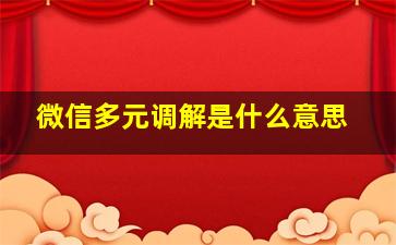 微信多元调解是什么意思