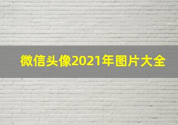 微信头像2021年图片大全