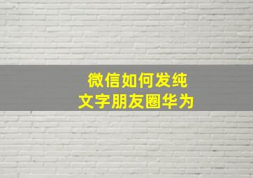 微信如何发纯文字朋友圈华为