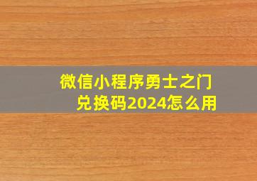 微信小程序勇士之门兑换码2024怎么用