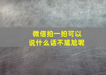 微信拍一拍可以说什么话不尴尬呢