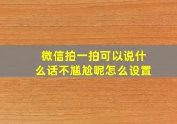 微信拍一拍可以说什么话不尴尬呢怎么设置