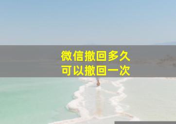 微信撤回多久可以撤回一次