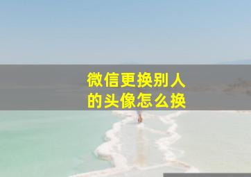 微信更换别人的头像怎么换