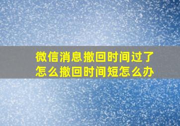 微信消息撤回时间过了怎么撤回时间短怎么办