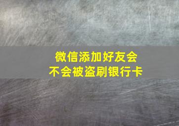 微信添加好友会不会被盗刷银行卡