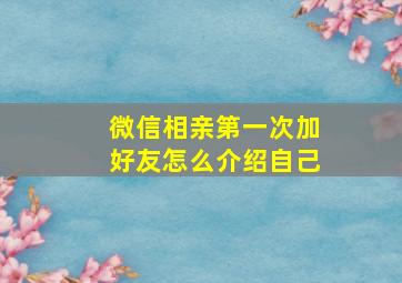 微信相亲第一次加好友怎么介绍自己