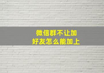 微信群不让加好友怎么能加上