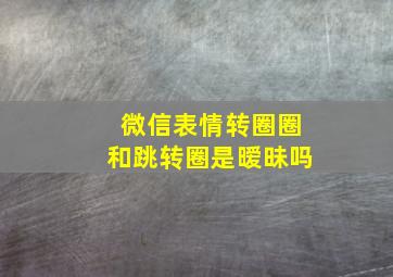 微信表情转圈圈和跳转圈是暧昧吗