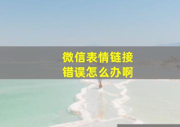 微信表情链接错误怎么办啊