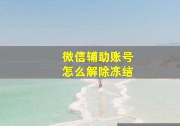 微信辅助账号怎么解除冻结