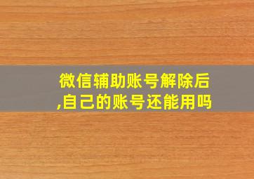 微信辅助账号解除后,自己的账号还能用吗