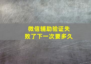 微信辅助验证失败了下一次要多久