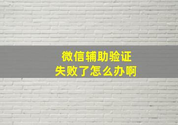 微信辅助验证失败了怎么办啊