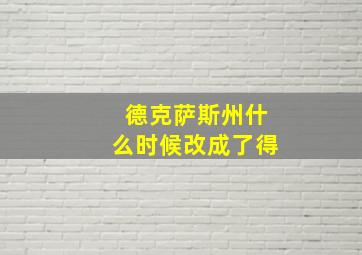 德克萨斯州什么时候改成了得