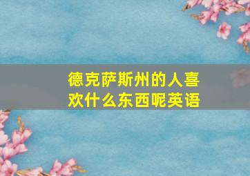 德克萨斯州的人喜欢什么东西呢英语