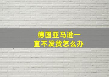 德国亚马逊一直不发货怎么办