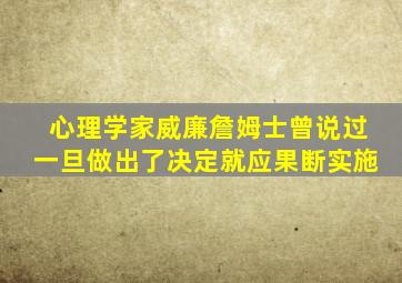 心理学家威廉詹姆士曾说过一旦做出了决定就应果断实施