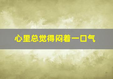 心里总觉得闷着一口气