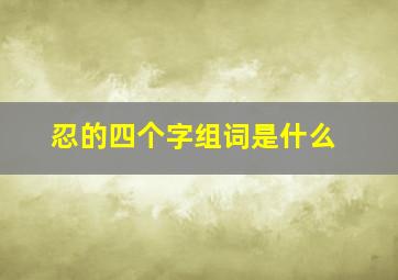 忍的四个字组词是什么