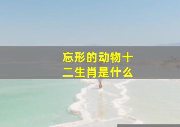 忘形的动物十二生肖是什么