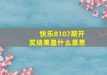 快乐8107期开奖结果是什么意思