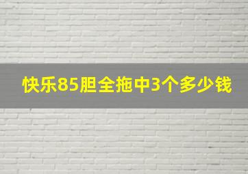 快乐85胆全拖中3个多少钱