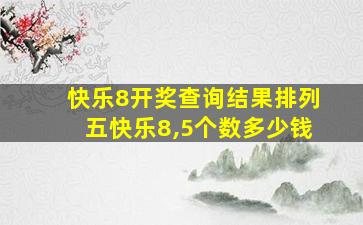 快乐8开奖查询结果排列五快乐8,5个数多少钱