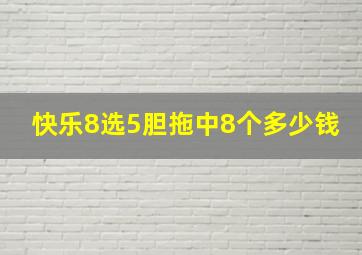 快乐8选5胆拖中8个多少钱