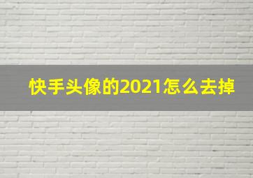 快手头像的2021怎么去掉