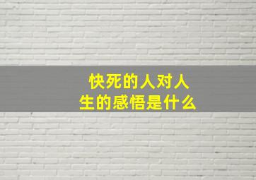 快死的人对人生的感悟是什么