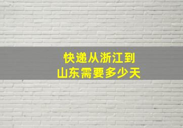 快递从浙江到山东需要多少天