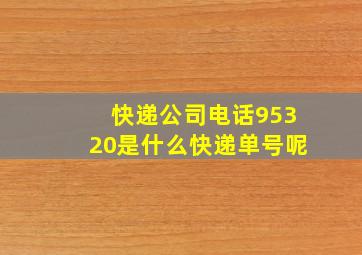 快递公司电话95320是什么快递单号呢