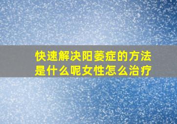 快速解决阳萎症的方法是什么呢女性怎么治疗