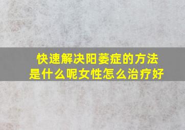 快速解决阳萎症的方法是什么呢女性怎么治疗好