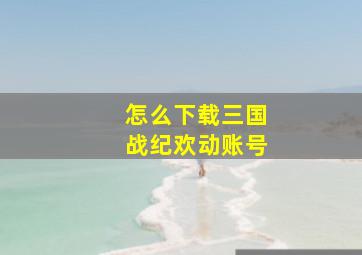 怎么下载三国战纪欢动账号