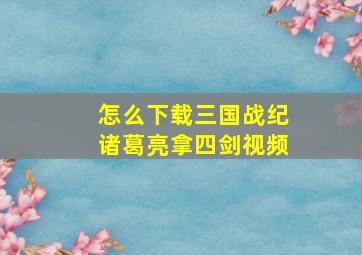 怎么下载三国战纪诸葛亮拿四剑视频