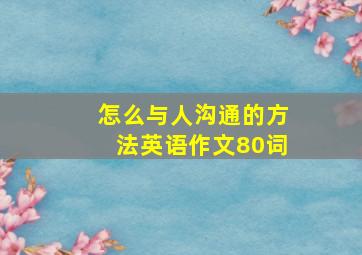 怎么与人沟通的方法英语作文80词