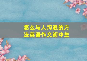 怎么与人沟通的方法英语作文初中生