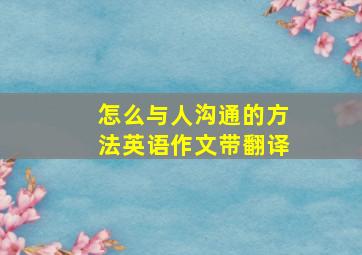 怎么与人沟通的方法英语作文带翻译