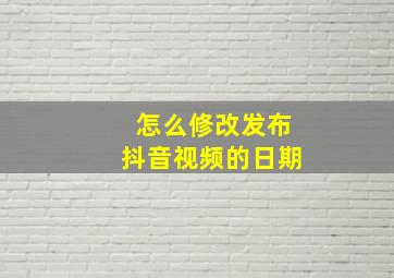 怎么修改发布抖音视频的日期