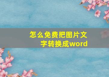 怎么免费把图片文字转换成word