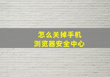 怎么关掉手机浏览器安全中心