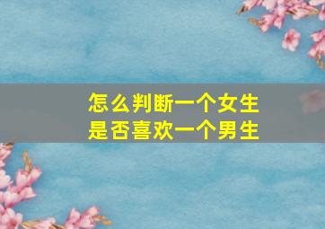 怎么判断一个女生是否喜欢一个男生