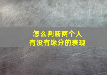 怎么判断两个人有没有缘分的表现